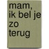 Mam, ik bel je zo terug